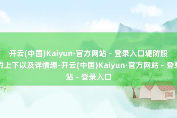 开云(中国)Kaiyun·官方网站 - 登录入口堤防股息率的上下以及详情趣-开云(中国)Kaiyun·官方网站 - 登录入口