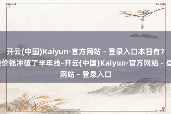 开云(中国)Kaiyun·官方网站 - 登录入口本日有70只A股价钱冲破了半年线-开云(中国)Kaiyun·官方网站 - 登录入口