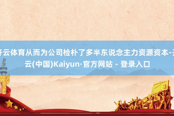 开云体育从而为公司检朴了多半东说念主力资源资本-开云(中国)Kaiyun·官方网站 - 登录入口