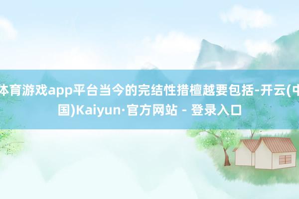 体育游戏app平台当今的完结性措檀越要包括-开云(中国)Kaiyun·官方网站 - 登录入口