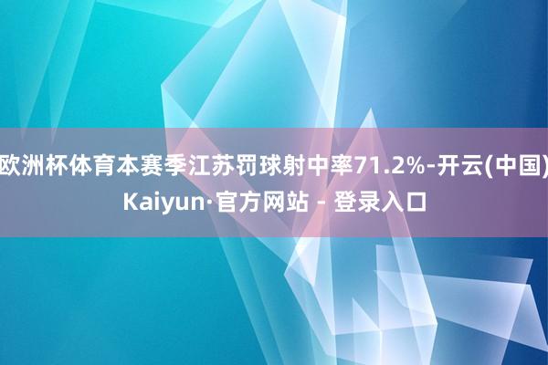 欧洲杯体育本赛季江苏罚球射中率71.2%-开云(中国)Kaiyun·官方网站 - 登录入口