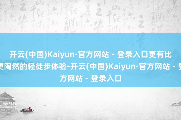 开云(中国)Kaiyun·官方网站 - 登录入口更有比龙泉驿更陶然的轻徒步体验-开云(中国)Kaiyun·官方网站 - 登录入口